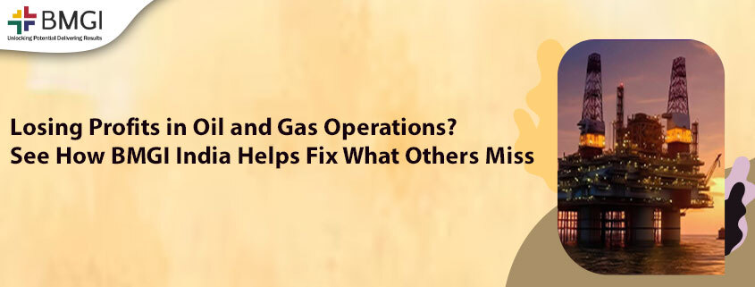 Losing Profits in Oil and Gas Operations? See How BMGI India Helps Fix What Others Miss